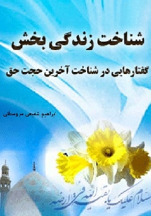 شناخت زندگی بخش (گفتارهایی در شناخت آخرین حجت حق)